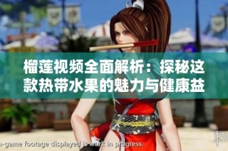 榴莲视频全面解析：探秘这款热带水果的魅力与健康益处