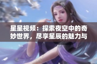 星星视频：探索夜空中的奇妙世界，尽享星辰的魅力与奥秘