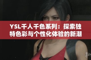 YSL千人千色系列：探索独特色彩与个性化体验的新潮流
