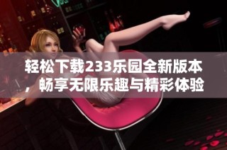 轻松下载233乐园全新版本，畅享无限乐趣与精彩体验