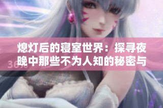熄灯后的寝室世界：探寻夜晚中那些不为人知的秘密与故事