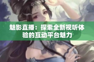 魅影直播：探索全新视听体验的互动平台魅力