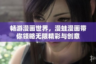 畅游漫画世界，漫蛙漫画带你领略无限精彩与创意