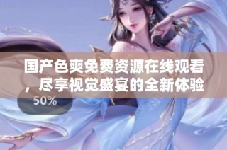 国产色爽免费资源在线观看，尽享视觉盛宴的全新体验