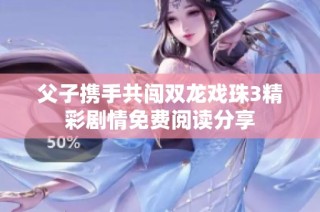 父子携手共闯双龙戏珠3精彩剧情免费阅读分享