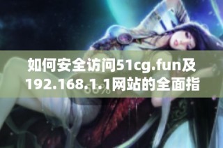 如何安全访问51cg.fun及192.168.1.1网站的全面指南