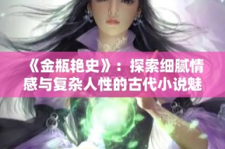 《金瓶艳史》：探索细腻情感与复杂人性的古代小说魅力与影响