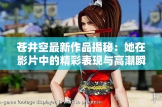 苍井空最新作品揭秘：她在影片中的精彩表现与高潮瞬间分析