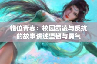 错位青春：校园霸凌与反抗的故事讲述坚韧与勇气