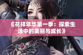 《花样年华第一季：探索生活中的美丽与成长》