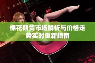 棉花期货市场解析与价格走势实时更新指南