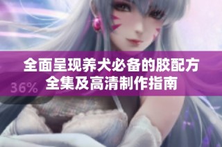 全面呈现养犬必备的胶配方全集及高清制作指南
