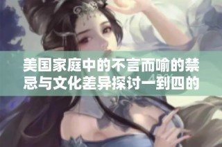 美国家庭中的不言而喻的禁忌与文化差异探讨一到四的深度解析