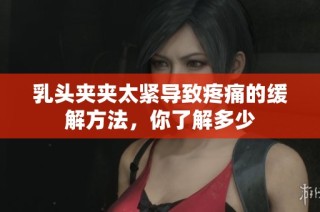 乳头夹夹太紧导致疼痛的缓解方法，你了解多少