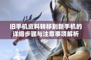 旧手机资料转移到新手机的详细步骤与注意事项解析
