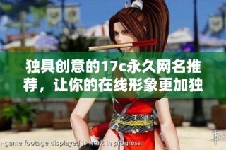 独具创意的17c永久网名推荐，让你的在线形象更加独特魅力