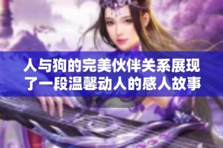 人与狗的完美伙伴关系展现了一段温馨动人的感人故事