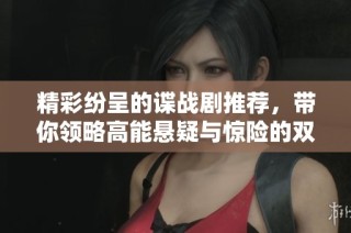 精彩纷呈的谍战剧推荐，带你领略高能悬疑与惊险的双重魅力