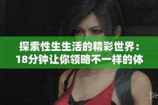 探索性生生活的精彩世界：18分钟让你领略不一样的体验