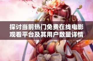 探讨当前热门免费在线电影观看平台及其用户数量详情