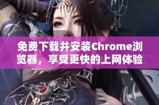 免费下载并安装Chrome浏览器，享受更快的上网体验
