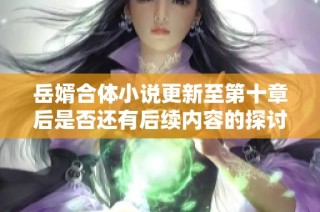 岳婿合体小说更新至第十章后是否还有后续内容的探讨与分析