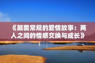 《颠覆常规的爱情故事：两人之间的情感交换与成长》