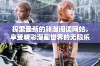 探索最新的韩漫阅读网站，享受精彩漫画世界的无限乐趣