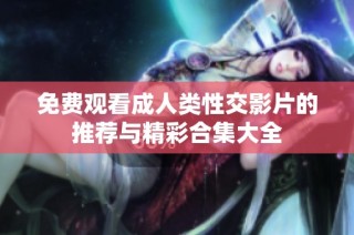 免费观看成人类性交影片的推荐与精彩合集大全