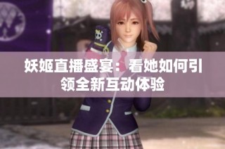 妖姬直播盛宴：看她如何引领全新互动体验