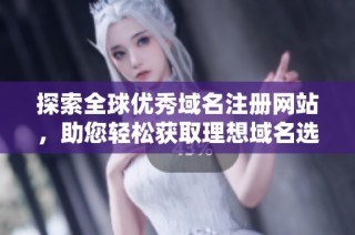 探索全球优秀域名注册网站，助您轻松获取理想域名选择