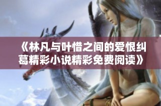 《林凡与叶惜之间的爱恨纠葛精彩小说精彩免费阅读》