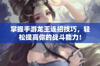 掌握手游龙王连招技巧，轻松提高你的战斗能力！