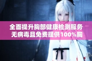 全面提升胸部健康检测服务 无病毒且免费提供100%胸片照射机会