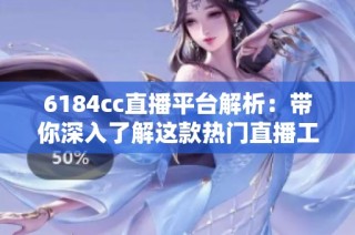 6184cc直播平台解析：带你深入了解这款热门直播工具的特点与功能