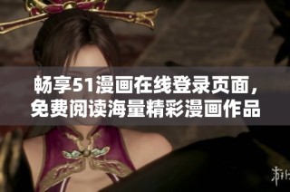 畅享51漫画在线登录页面，免费阅读海量精彩漫画作品的方法揭秘