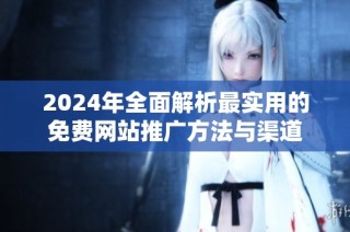 2024年全面解析最实用的免费网站推广方法与渠道