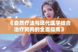 《自然疗法与现代医学结合治疗胬肉的全面指南》