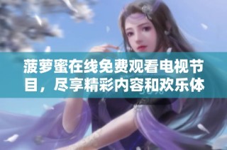 菠萝蜜在线免费观看电视节目，尽享精彩内容和欢乐体验