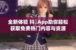 全新体验 抖抈App助你轻松获取免费热门内容与资源