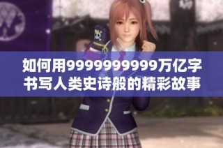如何用9999999999万亿字书写人类史诗般的精彩故事