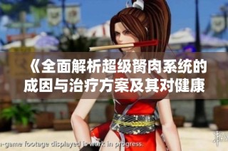 《全面解析超级胬肉系统的成因与治疗方案及其对健康的影响》