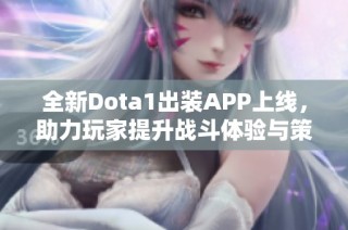 全新Dota1出装APP上线，助力玩家提升战斗体验与策略选择