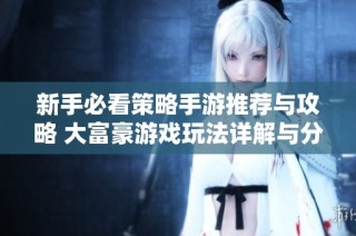 新手必看策略手游推荐与攻略 大富豪游戏玩法详解与分享
