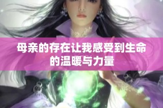 母亲的存在让我感受到生命的温暖与力量
