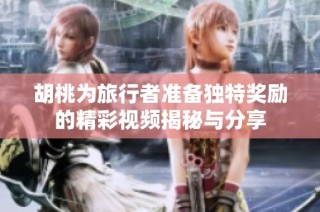 胡桃为旅行者准备独特奖励的精彩视频揭秘与分享