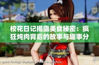 校花日记揭露美食秘密：疯狂炖肉背后的故事与趣事分享