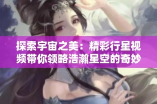 探索宇宙之美：精彩行星视频带你领略浩瀚星空的奇妙瞬间