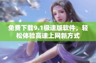 免费下载9.1极速版软件，轻松体验高速上网新方式