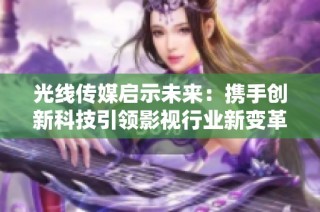 光线传媒启示未来：携手创新科技引领影视行业新变革